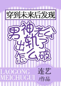 穿到未來後發現男神老公出軌了怎麼破