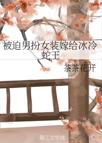 被迫男扮女裝嫁給冰冷蛇王
