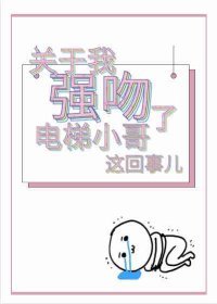 關於我強吻了電梯小哥這回事兒