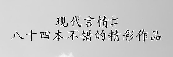 現代言情#八十四本不錯的精彩作品