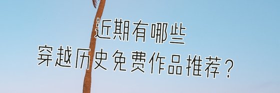 近期有哪些穿越歷史免費作品推薦？