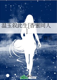 温玉敍此生[香蜜同人]