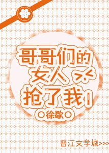 哥哥們的女人搶了我
