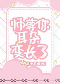 師尊你耳朵變長了