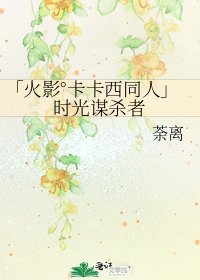 「火影°卡卡西同人」時光謀殺者