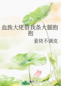 血族大佬借我條大啦萝萝