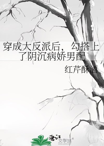 穿成大反派後,勾搭上了陰沉病嬌男配