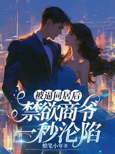 被逼同居後,禁慾商爺一秒淪陷