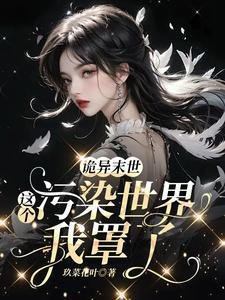 詭異末世:這個污染世界我罩了/救命!男主他是戀愛腦【末世】