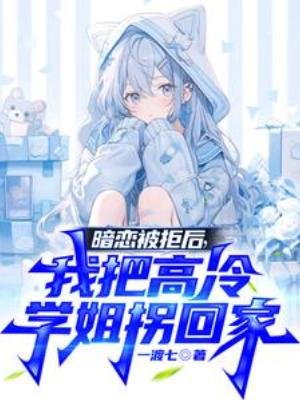 暗戀被拒後,我把高冷學姐拐回家