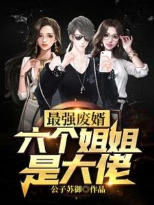 最強廢婿:六個姐姐是大佬