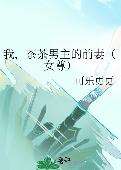我,茶茶男主的前妻(女尊)