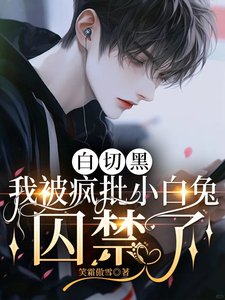 白切黑,我被瘋批小白兔囚禁了