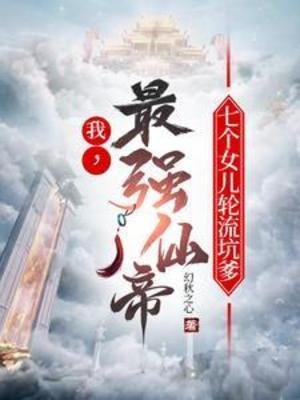 我,最強仙帝,七個女兒輪流坑爹