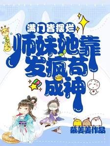 滿門皆擺爛,師妹她靠發瘋苟成神