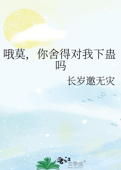 哦莫,你捨得對我下蠱嗎