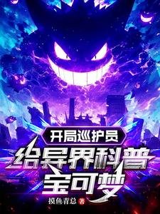 (寶可夢同人)開局巡護員,給異界科普寶可夢