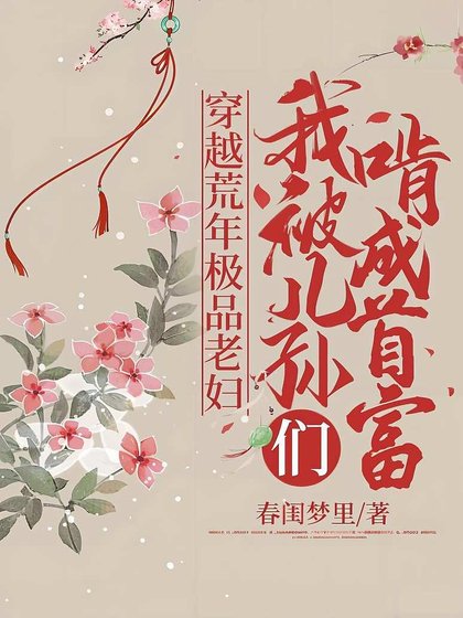 穿越荒年極品老婦,我被兒孫們啃成首富