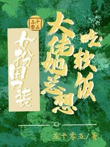 女扮男裝：大佬她總想吃軟飯/女扮男裝：我跟清冷總裁HE啦