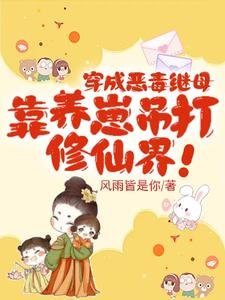 穿成惡毒繼母,靠養崽吊打修仙界/奪我崽崽仙骨,那就用你全宗祭天