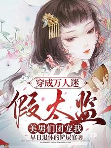 穿成萬人迷假太監,美男們團寵我/女兒身瞞不住!各國皇帝紛紛求娶