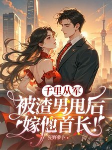 千里從軍,被渣男甩後嫁他首長!