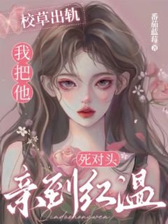 校草出軌,我把他死對頭親到紅温