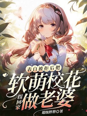 表白被拒後,把軟萌校花拐回家做老婆