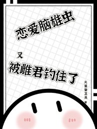 你知道的,我只有一個老婆/戀愛腦雄蟲又被雌君釣住了