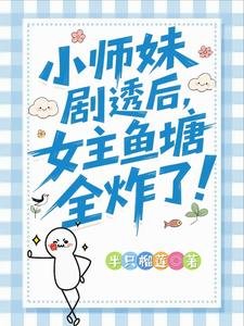 小師妹劇透後,女主魚塘全炸了!/救命!我拍的短劇全修真界追瘋了