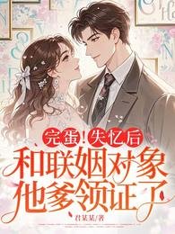 完蛋!失憶後,和聯姻對象他爹領證了