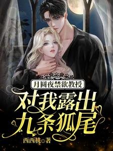 月圓夜禁慾教授對我露出九條狐尾/救命,被高冷九尾狐老公寵出真身