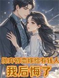 拋棄初戀嫁給有錢人,我後悔了(離婚挽回初戀,霸總前夫不幹了!)