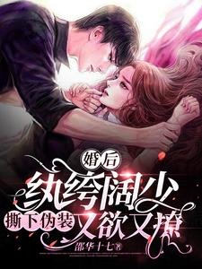 婚後,紈絝闊少撕下偽裝又欲又撩
