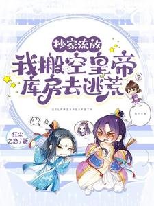 抄家流放,我搬空皇帝庫房去逃荒