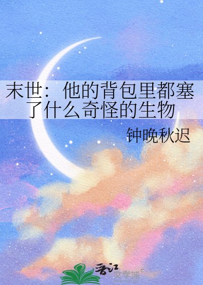 末世:他的揹包裏都塞了什麼奇怪的生物