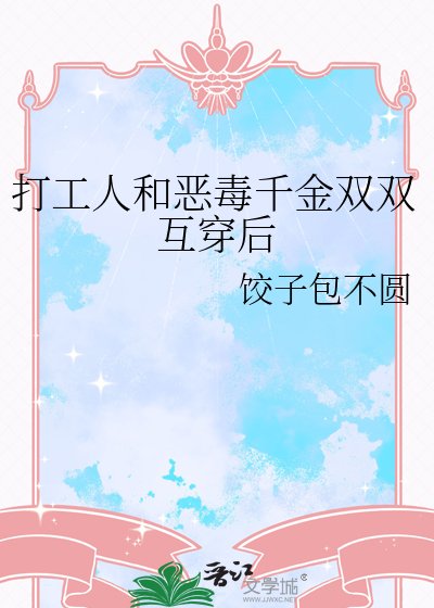 打工人和惡毒千金雙雙互穿後